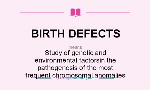 What does BIRTH DEFECTS mean? It stands for Study of genetic and environmental factorsin the pathogenesis of the most frequent chromosomal anomalies