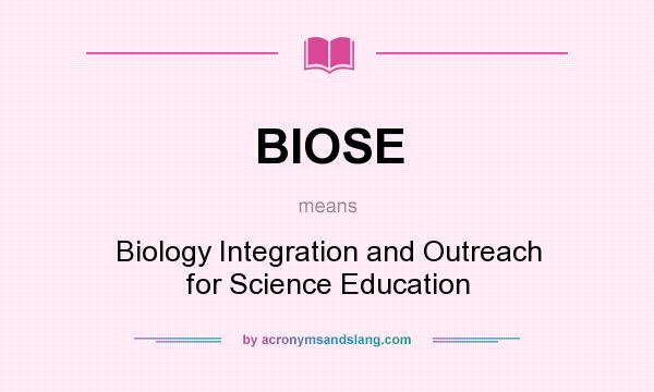 What does BIOSE mean? It stands for Biology Integration and Outreach for Science Education