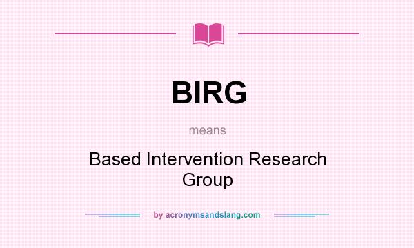 What does BIRG mean? It stands for Based Intervention Research Group