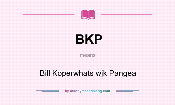 What does BKP mean? It stands for Bill Koperwhats wjk Pangea