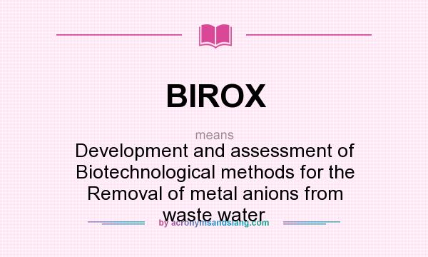 What does BIROX mean? It stands for Development and assessment of Biotechnological methods for the Removal of metal anions from waste water
