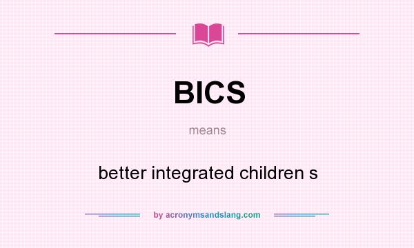 What does BICS mean? It stands for better integrated children s