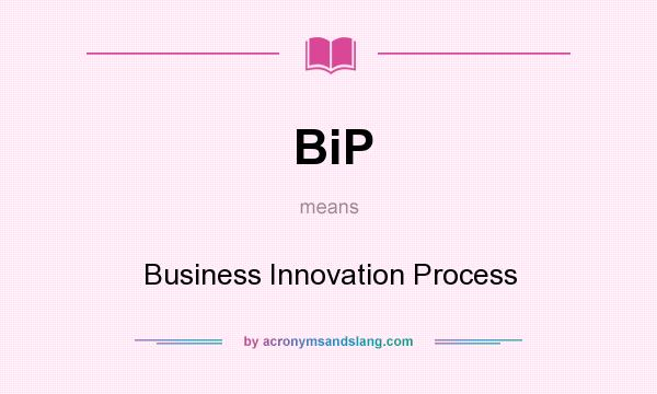 What does BiP mean? It stands for Business Innovation Process