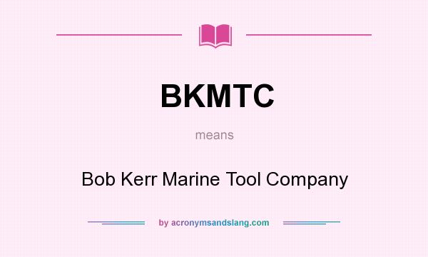 What does BKMTC mean? It stands for Bob Kerr Marine Tool Company
