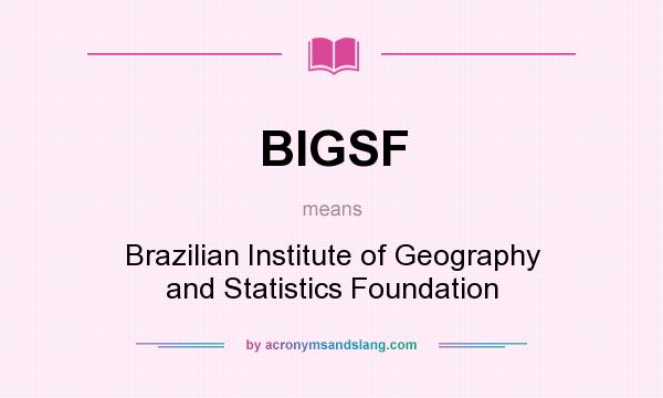 What does BIGSF mean? It stands for Brazilian Institute of Geography and Statistics Foundation