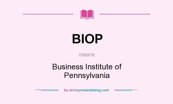 What does BIOP mean? It stands for Business Institute of Pennsylvania