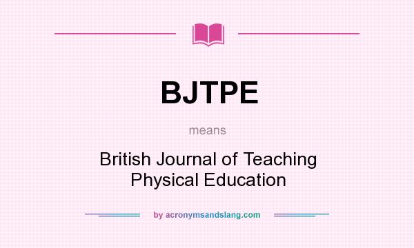 What does BJTPE mean? It stands for British Journal of Teaching Physical Education