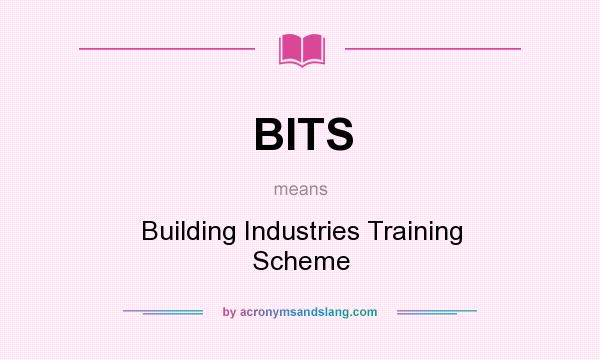 What does BITS mean? It stands for Building Industries Training Scheme