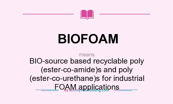 What does BIOFOAM mean? It stands for BIO-source based recyclable poly (ester-co-amide)s and poly (ester-co-urethane)s for industrial FOAM applications