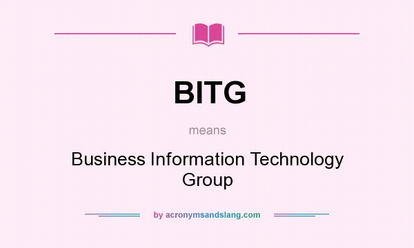 What does BITG mean? It stands for Business Information Technology Group