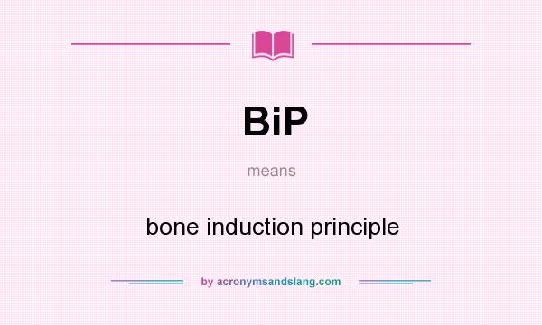 What does BiP mean? It stands for bone induction principle