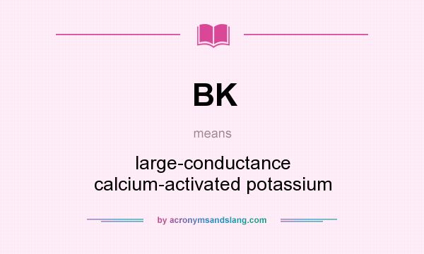What does BK mean? It stands for large-conductance calcium-activated potassium