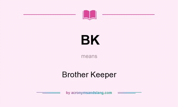 What does BK mean? It stands for Brother Keeper