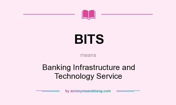 What does BITS mean? It stands for Banking Infrastructure and Technology Service