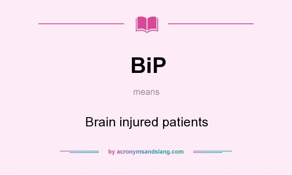 What does BiP mean? It stands for Brain injured patients