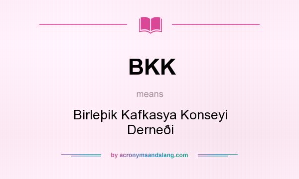 What does BKK mean? It stands for Birleþik Kafkasya Konseyi Derneði
