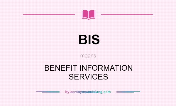 What does BIS mean? It stands for BENEFIT INFORMATION SERVICES