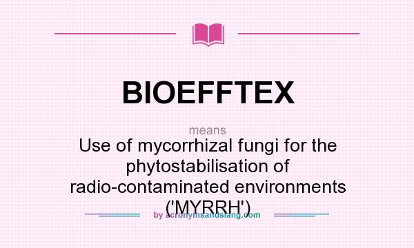 What does BIOEFFTEX mean? It stands for Use of mycorrhizal fungi for the phytostabilisation of radio-contaminated environments (`MYRRH`)