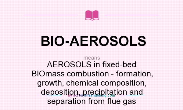 What does BIO-AEROSOLS mean? It stands for AEROSOLS in fixed-bed BIOmass combustion - formation, growth, chemical composition, deposition, precipitation and separation from flue gas
