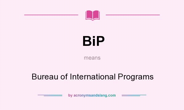 What does BiP mean? It stands for Bureau of International Programs