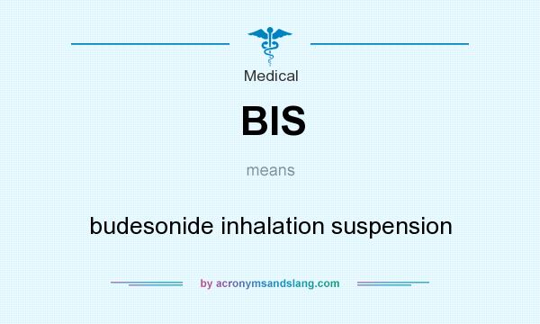 What does BIS mean? It stands for budesonide inhalation suspension
