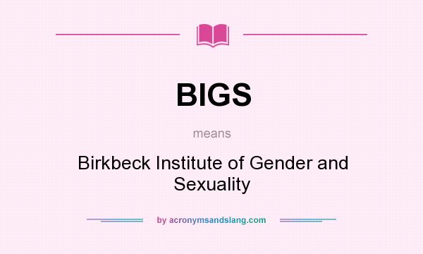 What does BIGS mean? It stands for Birkbeck Institute of Gender and Sexuality