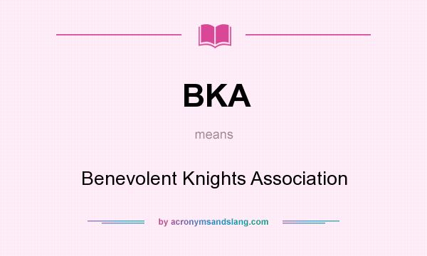 What does BKA mean? It stands for Benevolent Knights Association