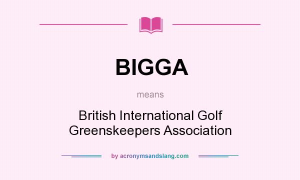 What does BIGGA mean? It stands for British International Golf Greenskeepers Association