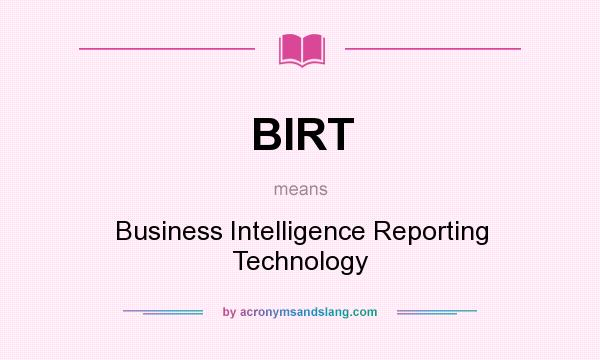 What does BIRT mean? It stands for Business Intelligence Reporting Technology