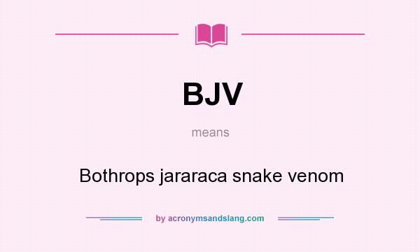 What does BJV mean? It stands for Bothrops jararaca snake venom