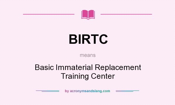 What does BIRTC mean? It stands for Basic Immaterial Replacement Training Center