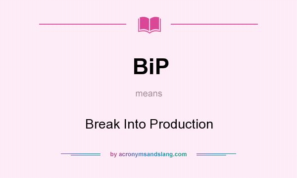 What does BiP mean? It stands for Break Into Production