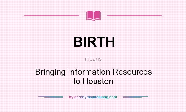 What does BIRTH mean? It stands for Bringing Information Resources to Houston