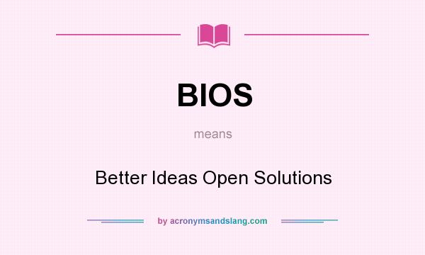 What does BIOS mean? It stands for Better Ideas Open Solutions