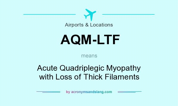 What does AQM-LTF mean? It stands for Acute Quadriplegic Myopathy with Loss of Thick Filaments