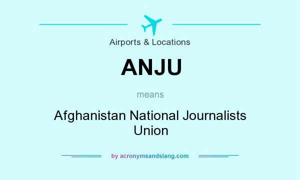 What does ANJU mean? It stands for Afghanistan National Journalists Union