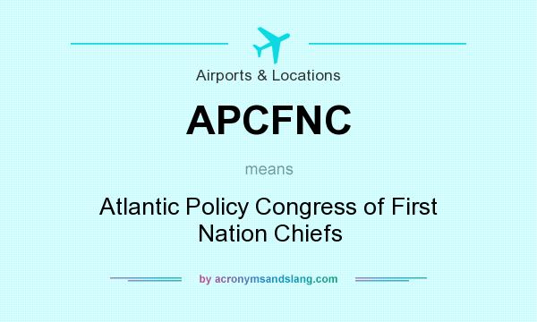 What does APCFNC mean? It stands for Atlantic Policy Congress of First Nation Chiefs