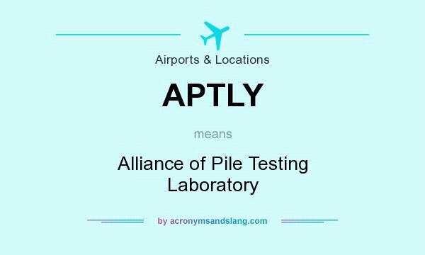 What does APTLY mean? It stands for Alliance of Pile Testing Laboratory