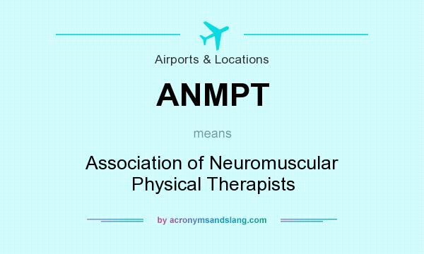 What does ANMPT mean? It stands for Association of Neuromuscular Physical Therapists