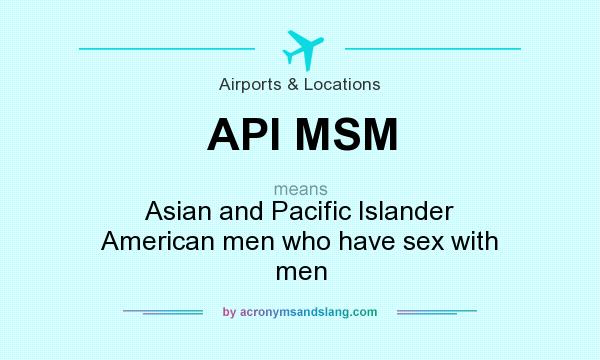 What does API MSM mean? It stands for Asian and Pacific Islander American men who have sex with men