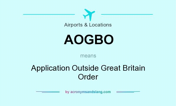 What does AOGBO mean? It stands for Application Outside Great Britain Order