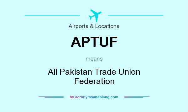 What does APTUF mean? It stands for All Pakistan Trade Union Federation