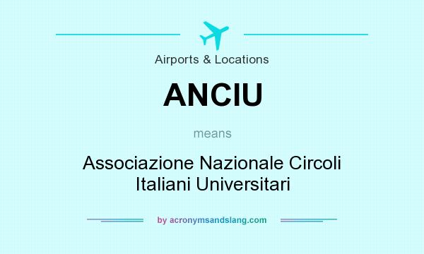 What does ANCIU mean? It stands for Associazione Nazionale Circoli Italiani Universitari