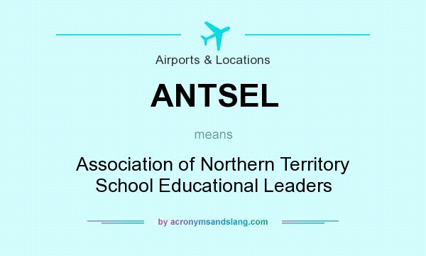 What does ANTSEL mean? It stands for Association of Northern Territory School Educational Leaders