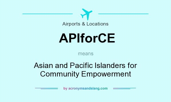 What does APIforCE mean? It stands for Asian and Pacific Islanders for Community Empowerment