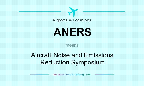 What does ANERS mean? It stands for Aircraft Noise and Emissions Reduction Symposium