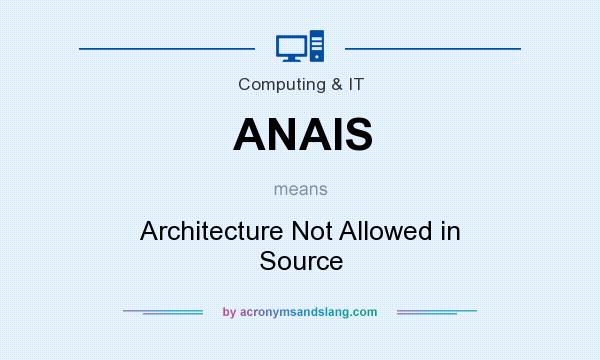 What does ANAIS mean? It stands for Architecture Not Allowed in Source