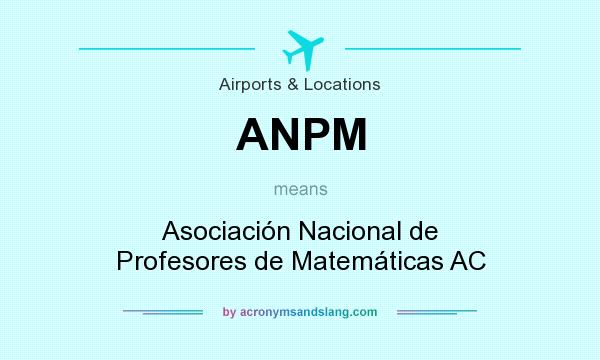What does ANPM mean? It stands for Asociación Nacional de Profesores de Matemáticas AC