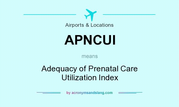 What does APNCUI mean? It stands for Adequacy of Prenatal Care Utilization Index