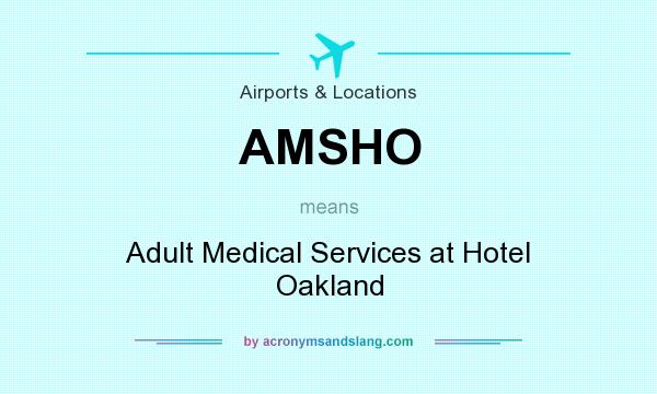 What does AMSHO mean? It stands for Adult Medical Services at Hotel Oakland